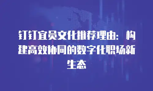 钉钉宜员文化推荐理由：构建高效协同的数字化职场新生态