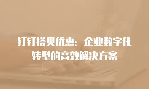 钉钉搭贝优惠：企业数字化转型的高效解决方案