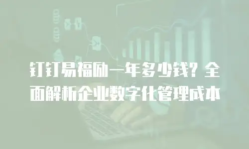 钉钉易福励一年多少钱？全面解析企业数字化管理成本