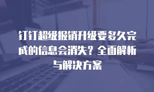 钉钉超级报销升级要多久完成的信息会消失？全面解析与解决方案