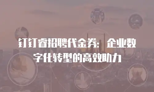 钉钉睿招聘代金券：企业数字化转型的高效助力