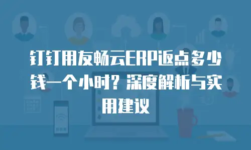 钉钉用友畅云ERP返点多少钱一个小时？深度解析与实用建议