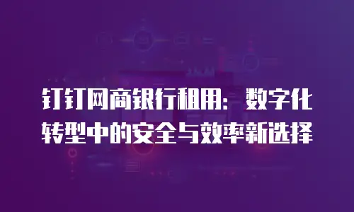 钉钉网商银行租用：数字化转型中的安全与效率新选择