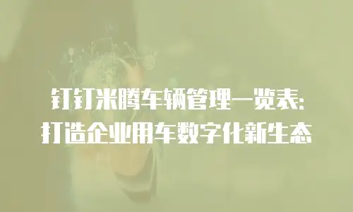 钉钉米腾车辆管理一览表：打造企业用车数字化新生态