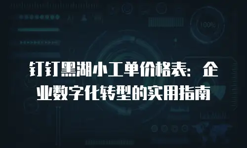 钉钉黑湖小工单价格表：企业数字化转型的实用指南