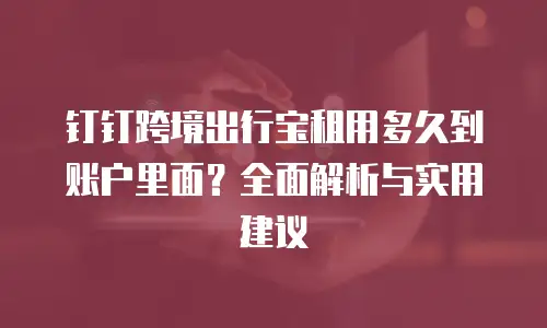 钉钉跨境出行宝租用多久到账户里面？全面解析与实用建议