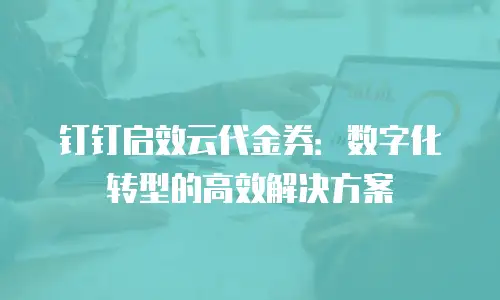 钉钉启效云代金券：数字化转型的高效解决方案