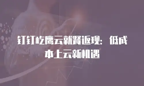 钉钉屹鹰云就餐返现：低成本上云新机遇