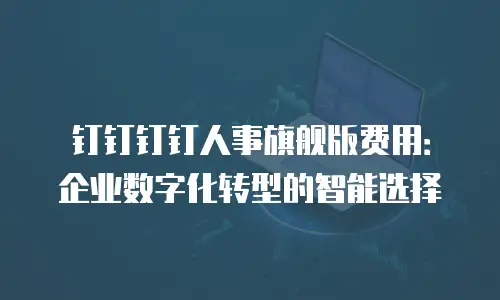 钉钉钉钉人事旗舰版费用：企业数字化转型的智能选择