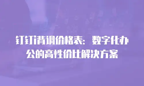 钉钉i背调价格表：数字化办公的高性价比解决方案