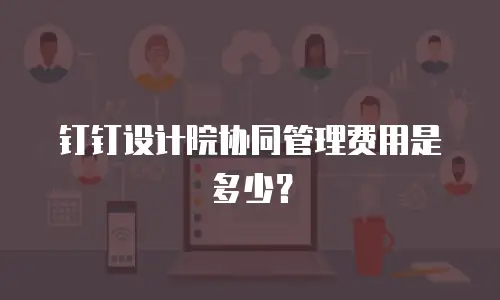 钉钉设计院协同管理费用是多少？