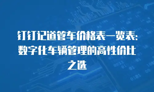 钉钉记道管车价格表一览表：数字化车辆管理的高性价比之选