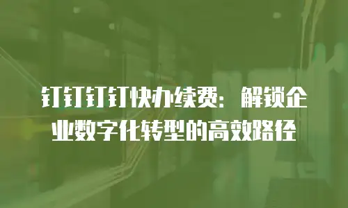 钉钉钉钉快办续费：解锁企业数字化转型的高效路径
