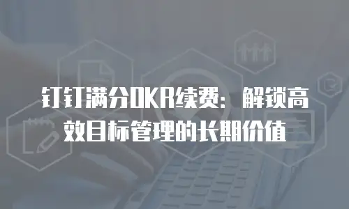 钉钉满分OKR续费：解锁高效目标管理的长期价值
