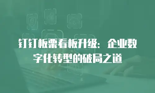 钉钉板栗看板升级：企业数字化转型的破局之道