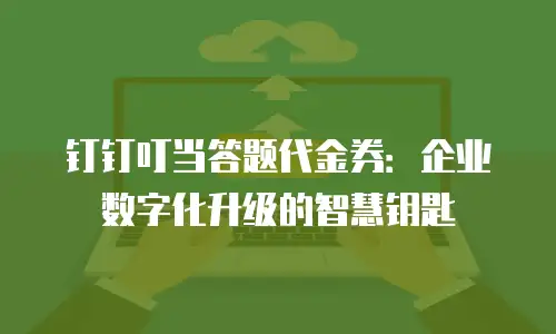 钉钉叮当答题代金券：企业数字化升级的智慧钥匙