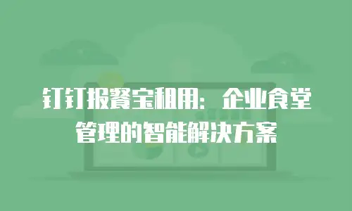 钉钉报餐宝租用：企业食堂管理的智能解决方案