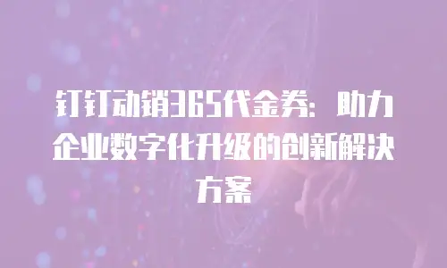 钉钉动销365代金券：助力企业数字化升级的创新解决方案