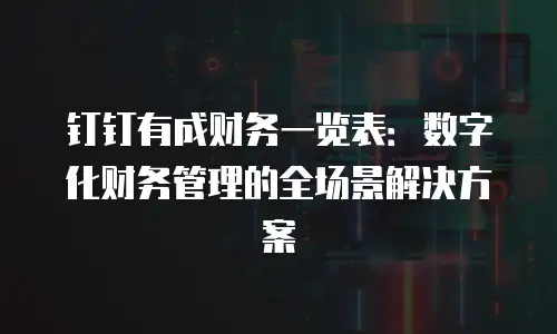 钉钉有成财务一览表：数字化财务管理的全场景解决方案