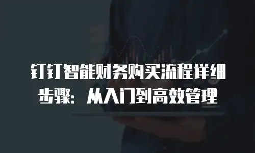 钉钉智能财务购买流程详细步骤：从入门到高效管理