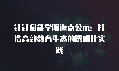 钉钉赋能学院返点公示：打造高效教育生态的透明化实践