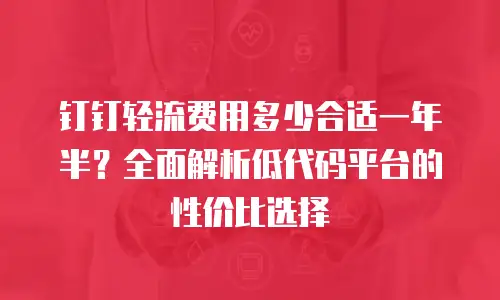 钉钉轻流费用多少合适一年半？全面解析低代码平台的性价比选择