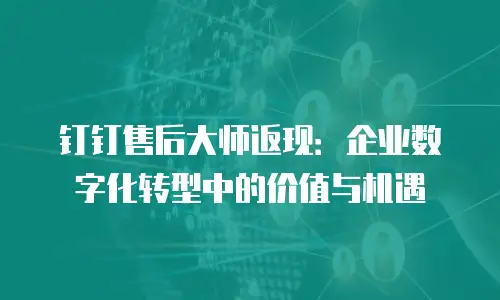 钉钉售后大师返现：企业数字化转型中的价值与机遇