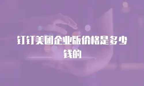 钉钉美团企业版价格是多少钱的