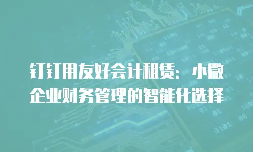 钉钉用友好会计租赁：小微企业财务管理的智能化选择