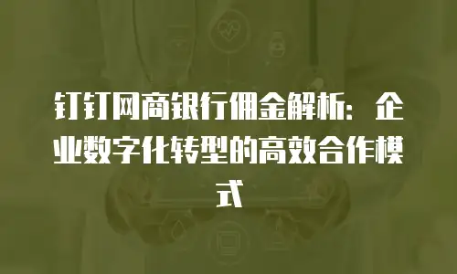 钉钉网商银行佣金解析：企业数字化转型的高效合作模式