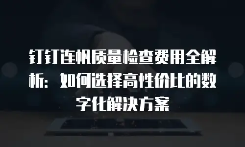 钉钉连帆质量检查费用全解析：如何选择高性价比的数字化解决方案