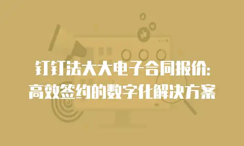 钉钉法大大电子合同报价：高效签约的数字化解决方案