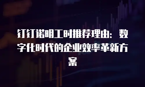 钉钉诺明工时推荐理由：数字化时代的企业效率革新方案