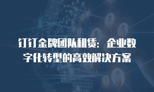 钉钉金牌团队租赁：企业数字化转型的高效解决方案