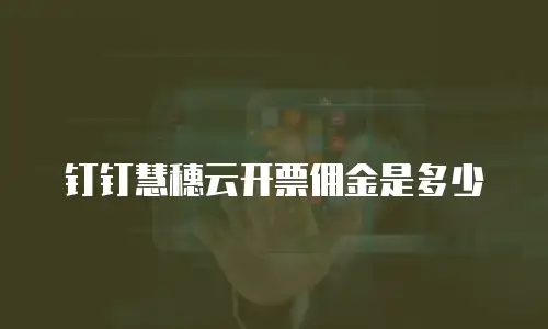 钉钉慧穗云开票佣金是多少