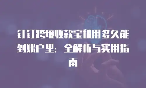 钉钉跨境收款宝租用多久能到账户里：全解析与实用指南