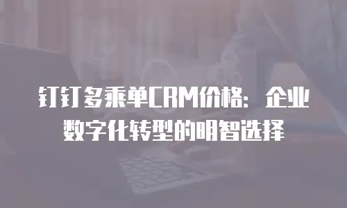 钉钉多乘单CRM价格：企业数字化转型的明智选择