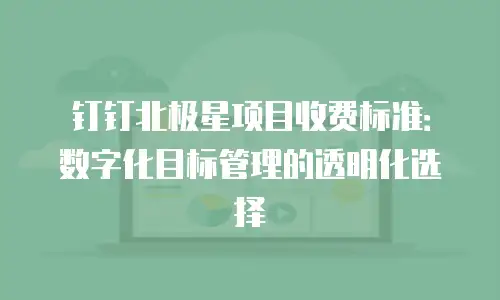 钉钉北极星项目收费标准：数字化目标管理的透明化选择