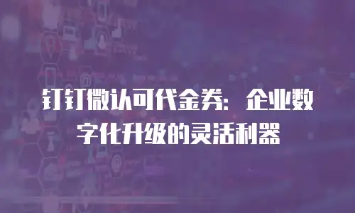 钉钉微认可代金券：企业数字化升级的灵活利器