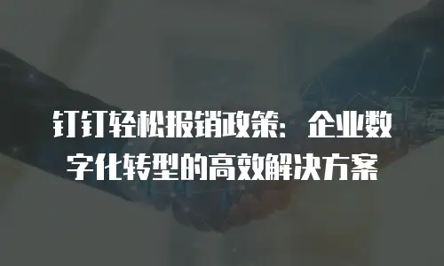 钉钉轻松报销政策：企业数字化转型的高效解决方案