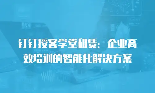 钉钉授客学堂租赁：企业高效培训的智能化解决方案