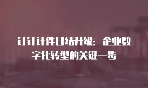 钉钉计件日结升级：企业数字化转型的关键一步