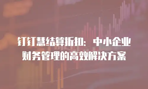 钉钉慧结算折扣：中小企业财务管理的高效解决方案