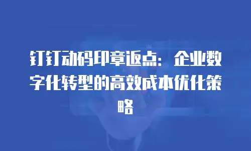 钉钉动码印章返点：企业数字化转型的高效成本优化策略