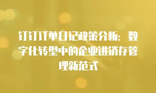 钉钉订单日记政策分析：数字化转型中的企业进销存管理新范式