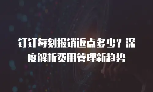 钉钉每刻报销返点多少？深度解析费用管理新趋势