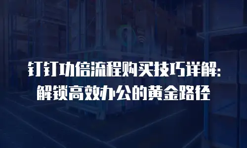 钉钉功倍流程购买技巧详解：解锁高效办公的黄金路径