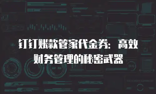 钉钉账款管家代金券：高效财务管理的秘密武器