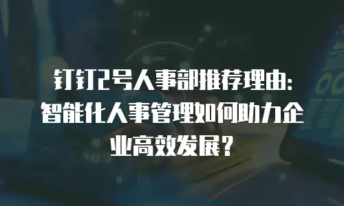 钉钉2号人事部推荐理由：智能化人事管理如何助力企业高效发展？