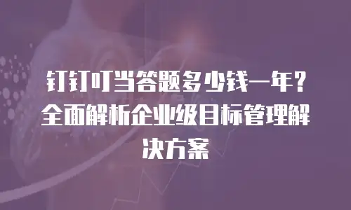 钉钉叮当答题多少钱一年？全面解析企业级目标管理解决方案